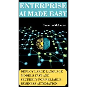 McLucas, Cameron Enterprise AI Made Easy: Deploy Large Language Models Fast and Securely for Reliable Business Automation: 3 (The AI Developer Series) McLucas, Cameron Enterprise AI Made Easy: Deploy Large Language Models Fast and Securely for Reliable Business Automation: 3 (The AI Developer Series)