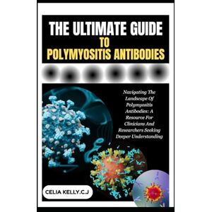 KELLY.C.J, CELIA THE ULTIMATE GUIDE TO POLYMYOSITIS ANTIBODIES: Navigating The Landscape Of Polymyositis Antibodies: A Resource For Clinicians And Researchers Seeking Deeper Understanding KELLY.C.J, CELIA THE ULTIMATE GUIDE TO POLYMYOSITIS ANTIBODIES: Navigating The Landscape Of Polymyositis Antibodies: A Resource For Clinicians And Researchers Seeking Deeper Understanding