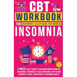 Elwin, Alexia CBT Workbook for Insomnia ( A Beginner’s Sleep Guide for Women ): Powerful 6-Week Sleep Therapy Plan Using Proven Cognitive Behavioral Techniques to ... at Night, and Naturally Overcome Anxiety Elwin, Alexia CBT Workbook for Insomnia ( A Beginner’s Sleep Guide for Women ): Powerful 6-Week Sleep Therapy Plan Using Proven Cognitive Behavioral Techniques to ... at Night, and Naturally Overcome Anxiety