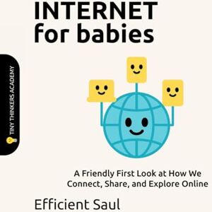 SAUL, EFFICIENT Internet for Babies (Tiny Thinkers Academy): A Friendly First Look at How We Connect, Share, and Explore Online (Tiny Thinkers Academy STEM for Babies) SAUL, EFFICIENT Internet for Babies (Tiny Thinkers Academy): A Friendly First Look at How We Connect, Share, and Explore Online (Tiny Thinkers Academy STEM for Babies)