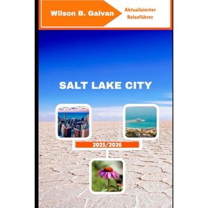 Wilson SALT LAKE CITY REISEFÜHRER 2025/2026: Wo Berge auf die Seele treffen und Geschichten die Straßen prägen (Die kuratierte Reise) Wilson SALT LAKE CITY REISEFÜHRER 2025/2026: Wo Berge auf die Seele treffen und Geschichten die Straßen prägen (Die kuratierte Reise)