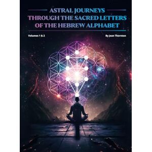 Thornton, Mrs Jean Astral Journeys Through The Sacred Letters Of The Hebrew Alphabet: Volumes 1 & 2 Thornton, Mrs Jean Astral Journeys Through The Sacred Letters Of The Hebrew Alphabet: Volumes 1 & 2