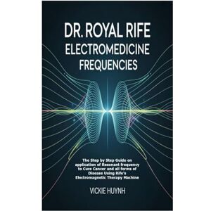 Huynh, Vickie Dr. Royal Rife Electromedicine Frequencies: The Step by Step Guide on application of Resonant frequency to Cure Cancer and all forms of Disease Using Rife’s Electromagnetic Therapy Machine Huynh, Vickie Dr. Royal Rife Electromedicine Frequencies: The Step by Step Guide on application of Resonant frequency to Cure Cancer and all forms of Disease Using Rife’s Electromagnetic Therapy Machine
