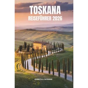 Patridge, Kenneth A. TOSKANA REISEFÜHRER2026: Entdecken Sie die sanften Hügellandschaften historischer Städte und den zeitlosen Charme Italiens Patridge, Kenneth A. TOSKANA REISEFÜHRER2026: Entdecken Sie die sanften Hügellandschaften historischer Städte und den zeitlosen Charme Italiens