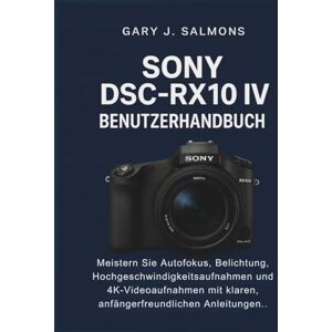 J. Salmons, Gary Sony DSC-RX10 IV Benutzerhandbuch: Meistern Sie Autofokus, Belichtung, Hochgeschwindigkeitsaufnahmen und 4K-Videoaufnahmen mit klaren, anfängerfreundlichen Anleitungen. J. Salmons, Gary Sony DSC-RX10 IV Benutzerhandbuch: Meistern Sie Autofokus, Belichtung, Hochgeschwindigkeitsaufnahmen und 4K-Videoaufnahmen mit klaren, anfängerfreundlichen Anleitungen.
