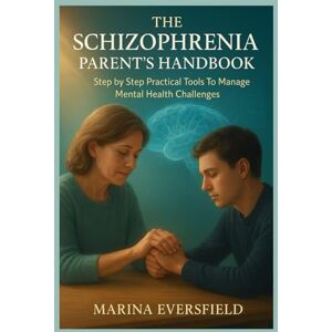 Marina THE SCHIZOPHRENIA PARENT'S HANDBOOK: Step by Step Practical Tools To Manage Mental Health Challenges Marina THE SCHIZOPHRENIA PARENT'S HANDBOOK: Step by Step Practical Tools To Manage Mental Health Challenges