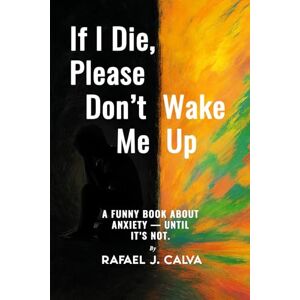 Calva, Rafael J. If I Die, Please Don’t Wake Me Up: A Funny Book About Anxiety — Until It’s Not Calva, Rafael J. If I Die, Please Don’t Wake Me Up: A Funny Book About Anxiety — Until It’s Not
