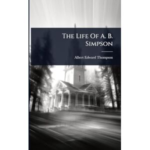 Thompson, Albert Edward The Life Of A. B. Simpson Thompson, Albert Edward The Life Of A. B. Simpson
