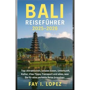 Lopez, Fay I. Bali Reiseführer 2025–2026: Top-Attraktionen, lokales Essen, Unterkunft, Kultur, Visa-Tipps, Transport und alles, was Sie für eine perfekte Reise brauchen Lopez, Fay I. Bali Reiseführer 2025–2026: Top-Attraktionen, lokales Essen, Unterkunft, Kultur, Visa-Tipps, Transport und alles, was Sie für eine perfekte Reise brauchen