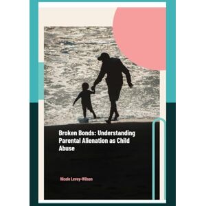 Wilson Broken Bonds: Understanding Parental Alienation as Child Abuse Wilson Broken Bonds: Understanding Parental Alienation as Child Abuse