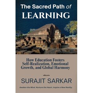 Surajit Sarkar The Sacred Path of Learning How Education Fosters Self-Realization, Emotional Growth, and Global Harmony. Surajit Sarkar The Sacred Path of Learning How Education Fosters Self-Realization, Emotional Growth, and Global Harmony.