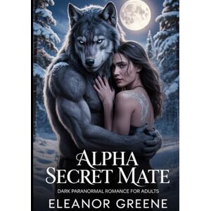 Greene, Eleanor Alpha Secret Mate: Dark Paranormal Romance for Adults Greene, Eleanor Alpha Secret Mate: Dark Paranormal Romance for Adults