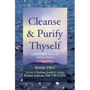 Anderson, Richard Cleanse & Purify Thyself, Book 2: Secrets of Radiant Health & Energy Anderson, Richard Cleanse & Purify Thyself, Book 2: Secrets of Radiant Health & Energy