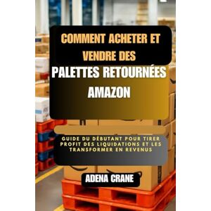 Crane, Adena Comment acheter et vendre des palettes retournées Amazon: Guide du débutant pour tirer profit des liquidations et les transformer en revenus Crane, Adena Comment acheter et vendre des palettes retournées Amazon: Guide du débutant pour tirer profit des liquidations et les transformer en revenus