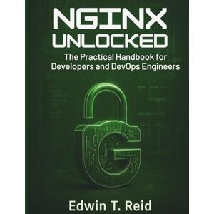 Reid, Edwin T. Nginx Unlocked: The Practical Handbook for Developers and DevOps Engineers (Advanced engineering programming books for both beginners and professionals) Reid, Edwin T. Nginx Unlocked: The Practical Handbook for Developers and DevOps Engineers (Advanced engineering programming books for both beginners and professionals)