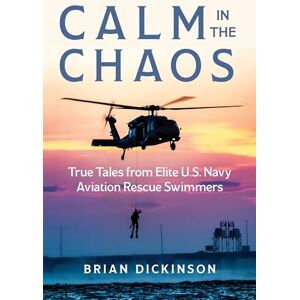 Dickinson, Brian Calm in the Chaos: True Tales from Elite U.S. Navy Aviation Rescue Swimmers Dickinson, Brian Calm in the Chaos: True Tales from Elite U.S. Navy Aviation Rescue Swimmers