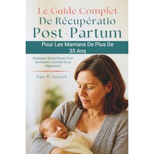 Teneyck, Mary W. Le Guide Complet De Récupération Post-Partum Pour Les Mamans De Plus De 35 Ans: Stratégies Scientifiques Pour Surmonter L'anxiété Et La Dépression Teneyck, Mary W. Le Guide Complet De Récupération Post-Partum Pour Les Mamans De Plus De 35 Ans: Stratégies Scientifiques Pour Surmonter L'anxiété Et La Dépression