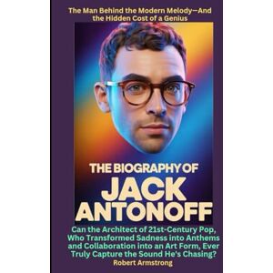 Armstrong, Robert The Biography of Jack Antonoff Can the Architect of 21st-Century Pop, Who Transformed Sadness into Anthems and Collaboration into an Art Form, Ever Truly Capture the Sound He's Chasing? Armstrong, Robert The Biography of Jack Antonoff Can the Architect of 21st-Century Pop, Who Transformed Sadness into Anthems and Collaboration into an Art Form, Ever Truly Capture the Sound He's Chasing?