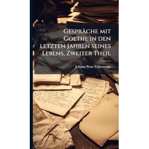 Eckermann, Johann Peter Gespräche mit Goethe in den letzten Jahren seines Lebens, Zweiter Theil Eckermann, Johann Peter Gespräche mit Goethe in den letzten Jahren seines Lebens, Zweiter Theil