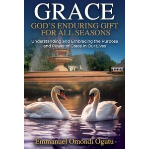 Omondi Ogutu, Emmanuel Grace: God's Enduring Gift for All Seasons Omondi Ogutu, Emmanuel Grace: God's Enduring Gift for All Seasons