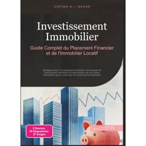 Saage, Cupido A.I. Investissement Immobilier: Guide Complet du Placement Financier et de l'Immobilier Locatif: 3 Saage, Cupido A.I. Investissement Immobilier: Guide Complet du Placement Financier et de l'Immobilier Locatif: 3