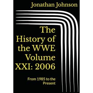 Johnson, Jonathan The History of the WWE Volume XXI: 2006: From 1985 to the Present (The History of the WWF) Johnson, Jonathan The History of the WWE Volume XXI: 2006: From 1985 to the Present (The History of the WWF)