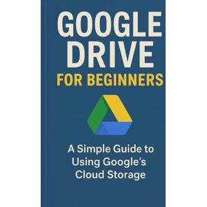 Ellison, Will Google Drive for Beginners: A Simple Guide to Using Google’s Cloud Storage Ellison, Will Google Drive for Beginners: A Simple Guide to Using Google’s Cloud Storage