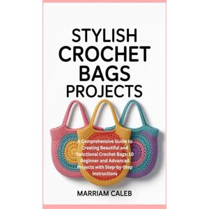 Caleb, Marriam Stylish Crochet Bags Projects: A Comprehensive Guide to Creating Beautiful and Functional Crochet Bags: 10 Beginner and Advanced Projects with Step-by-Step Instructions Caleb, Marriam Stylish Crochet Bags Projects: A Comprehensive Guide to Creating Beautiful and Functional Crochet Bags: 10 Beginner and Advanced Projects with Step-by-Step Instructions