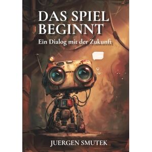 Smutek, Juergen Das Spiel beginnt: Ein Dialog mit der Zukunft Smutek, Juergen Das Spiel beginnt: Ein Dialog mit der Zukunft