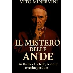 Minervini, Vito Il Mistero delle Ande: Un thriller fra fede, scienza e verità perdute Minervini, Vito Il Mistero delle Ande: Un thriller fra fede, scienza e verità perdute