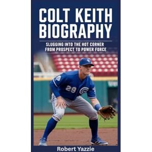 Yazzie, Robert COLT KEITH BIOGRAPHY: Slugging into the Hot Corner- From Prospect to Power Force Yazzie, Robert COLT KEITH BIOGRAPHY: Slugging into the Hot Corner- From Prospect to Power Force