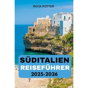 Potter, Rock SÜDITALIEN REISEFÜHRER 2025 – 2026: Ein vollständiger Reiseführer zur Erkundung von Neapel, der Amalfiküste, Sizilien und darüber hinaus Potter, Rock SÜDITALIEN REISEFÜHRER 2025 – 2026: Ein vollständiger Reiseführer zur Erkundung von Neapel, der Amalfiküste, Sizilien und darüber hinaus