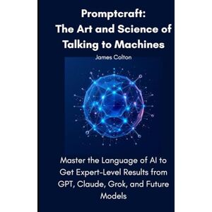 Colton, James Promptcraft: The Art and Science of Talking to Machines: Master the Language of AI to Get Expert-Level Results from GPT, Claude, Grok, and Future Models Colton, James Promptcraft: The Art and Science of Talking to Machines: Master the Language of AI to Get Expert-Level Results from GPT, Claude, Grok, and Future Models