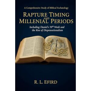 Efird, R. L. Rapture Timing and Millennial Periods: A Comprehensive Study of Biblical Eschatology: Including Daniel's 70th Week and the Rise of Dispensationalism Efird, R. L. Rapture Timing and Millennial Periods: A Comprehensive Study of Biblical Eschatology: Including Daniel's 70th Week and the Rise of Dispensationalism