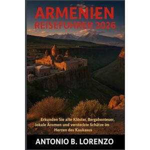 LORENZO, ANTONIO B. Armenien Reiseführer 2026: Erkunden Sie alte Klöster, Bergabenteuer, lokale Aromen und versteckte Schätze im Herzen des Kaukasus LORENZO, ANTONIO B. Armenien Reiseführer 2026: Erkunden Sie alte Klöster, Bergabenteuer, lokale Aromen und versteckte Schätze im Herzen des Kaukasus