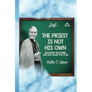 Sheen, Fulton J. The Priest is Not His Own: Becoming The Father God Has Called You To Be Sheen, Fulton J. The Priest is Not His Own: Becoming The Father God Has Called You To Be