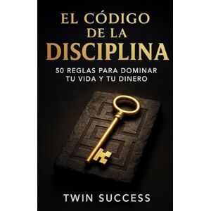 Success, Twin El Código de la Disciplina: 50 reglas para dominar tu vida y tu dinero Success, Twin El Código de la Disciplina: 50 reglas para dominar tu vida y tu dinero