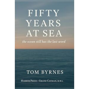 Byrnes, Dr. Tom Fifty Years at Sea: The Ocean Still Has the Last Word Byrnes, Dr. Tom Fifty Years at Sea: The Ocean Still Has the Last Word