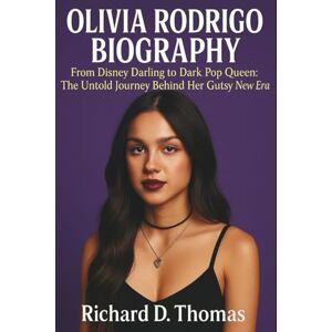 D. Thomas, Richard OLIVIA RODRIGO BIOGRAPHY: From Disney Darling to Dark Pop Queen: The Untold Journey Behind Her Gutsy New Era D. Thomas, Richard OLIVIA RODRIGO BIOGRAPHY: From Disney Darling to Dark Pop Queen: The Untold Journey Behind Her Gutsy New Era