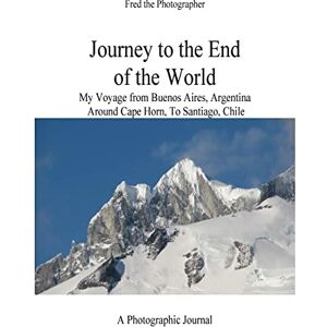 Kleinschnitz, Mr Fred B Journey to the End of the World: My Voyage from Buenos Aires, Argentina Around Cape Horn to Santiago, Chile Kleinschnitz, Mr Fred B Journey to the End of the World: My Voyage from Buenos Aires, Argentina Around Cape Horn to Santiago, Chile
