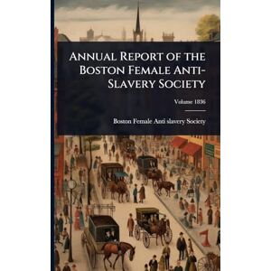 Annual Report of the Boston Female Anti-Slavery Society Annual Report of the Boston Female Anti-Slavery Society