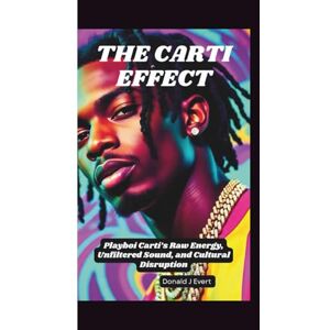 J Evert, Donald THE CARTI EFFECT: Playboi Carti’s Raw Energy, Unfiltered Sound, and Cultural Disruption J Evert, Donald THE CARTI EFFECT: Playboi Carti’s Raw Energy, Unfiltered Sound, and Cultural Disruption