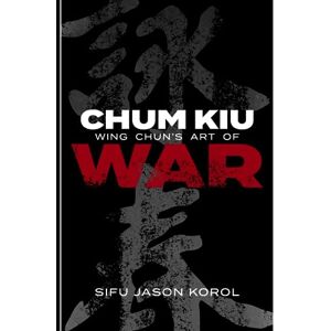 Korol, Jason Chum Kiu: Wing Chun's Art of War Korol, Jason Chum Kiu: Wing Chun's Art of War