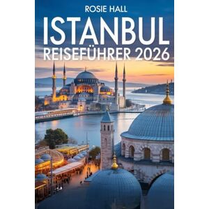 Hall, Rosie Istanbul Reiseführer 2026: Entdecken Sie das Beste zweier Kontinente: Kultur, Küche und verborgene Schätze im Herzen der Türkei. Hall, Rosie Istanbul Reiseführer 2026: Entdecken Sie das Beste zweier Kontinente: Kultur, Küche und verborgene Schätze im Herzen der Türkei.