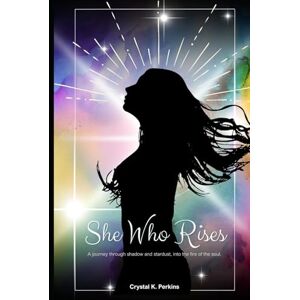 Perkins, Crystal K. She Who Rises: A journey through shadow and stardust, into the fire of the soul. Perkins, Crystal K. She Who Rises: A journey through shadow and stardust, into the fire of the soul.