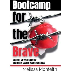 Monteith, Melissa Bootcamp for the Brave: A Parent Survival Guide for Navigating Special Needs Adulthood Monteith, Melissa Bootcamp for the Brave: A Parent Survival Guide for Navigating Special Needs Adulthood
