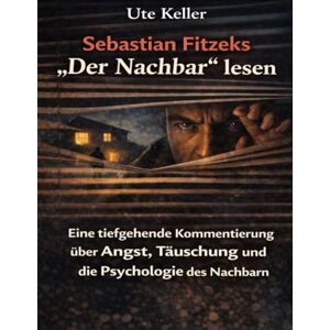 Keller, Ute Sebastian Fitzeks „Der Nachbar“ lesen: Eine tiefgehende Kommentierung über Angst, Täuschung und die Psychologie des Nachbarn Keller, Ute Sebastian Fitzeks „Der Nachbar“ lesen: Eine tiefgehende Kommentierung über Angst, Täuschung und die Psychologie des Nachbarn