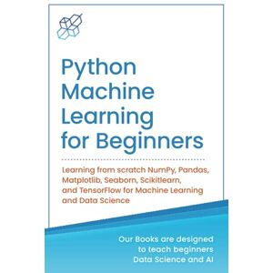 Publishing, AI Python Machine Learning for Beginners: Learning from scratch NumPy, Pandas, Matplotlib, Seaborn, Scikitlearn, and TensorFlow for Machine Learning and ... Learning & Data Science for Beginners) Publishing, AI Python Machine Learning for Beginners: Learning from scratch NumPy, Pandas, Matplotlib, Seaborn, Scikitlearn, and TensorFlow for Machine Learning and ... Learning & Data Science for Beginners)