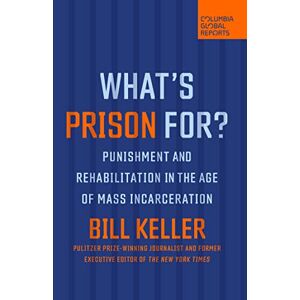 Keller, Bill What's Prison For?: Punishment and Rehabilitation in the Age of Mass Incarceration Keller, Bill What's Prison For?: Punishment and Rehabilitation in the Age of Mass Incarceration