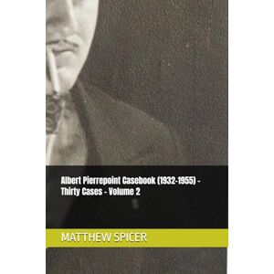 SPICER, MATTHEW Albert Pierrepoint Casebook (1932-1955) – Thirty Cases – Volume 2 SPICER, MATTHEW Albert Pierrepoint Casebook (1932-1955) – Thirty Cases – Volume 2
